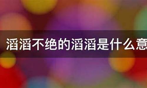 滔滔不绝 意思-滔滔不绝的意思是褒义词还是贬义词呀